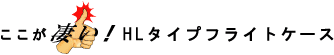 ここが凄い！ HLタイプフライトケース